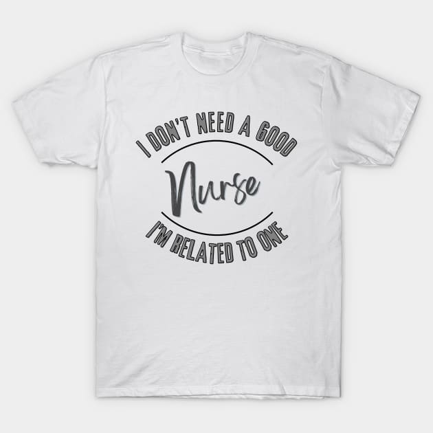 I don't need a good Nurse I'm related to one T-Shirt by Luvleigh